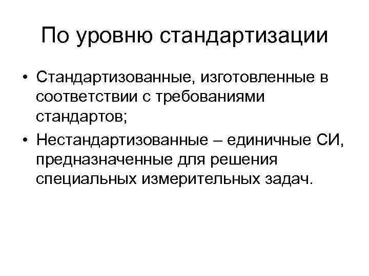 По уровню стандартизации • Стандартизованные, изготовленные в соответствии с требованиями стандартов; • Нестандартизованные –