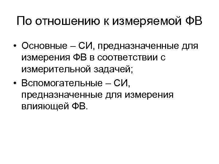 По отношению к измеряемой ФВ • Основные – СИ, предназначенные для измерения ФВ в