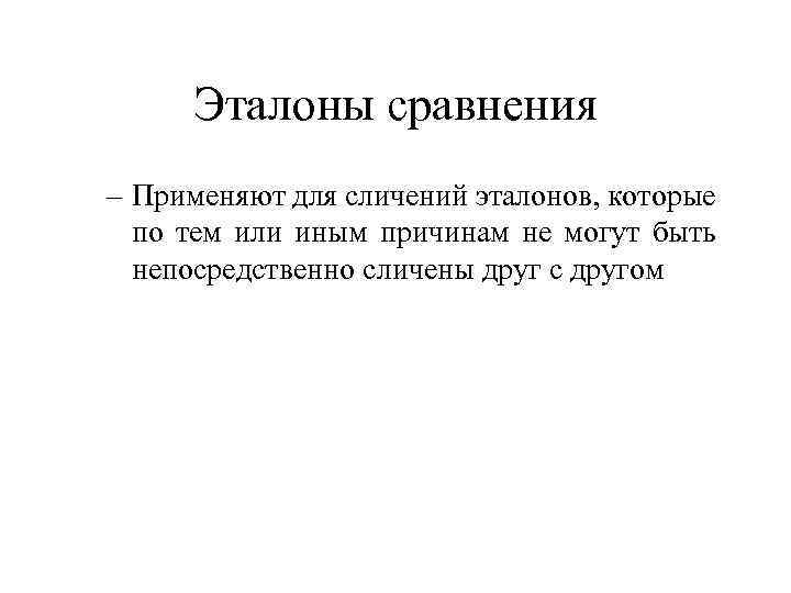 Эталоны сравнения – Применяют для сличений эталонов, которые по тем или иным причинам не