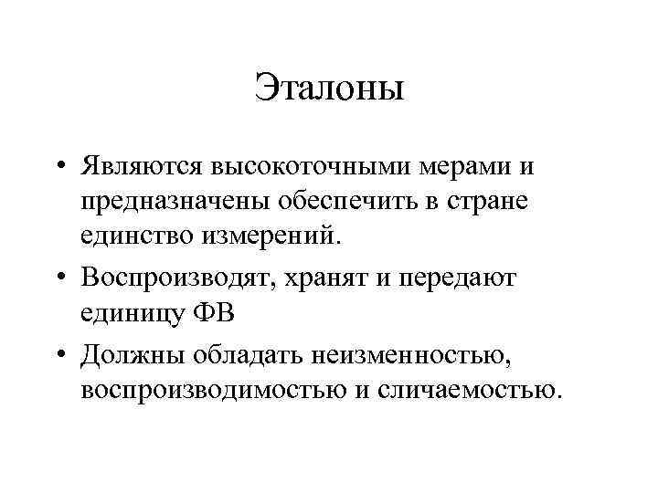 Эталоны • Являются высокоточными мерами и предназначены обеспечить в стране единство измерений. • Воспроизводят,