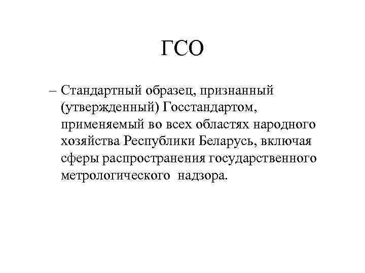 ГСО – Стандартный образец, признанный (утвержденный) Госстандартом, применяемый во всех областях народного хозяйства Республики