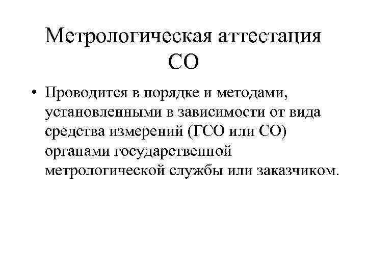 Метрологическая аттестация СО • Проводится в порядке и методами, установленными в зависимости от вида