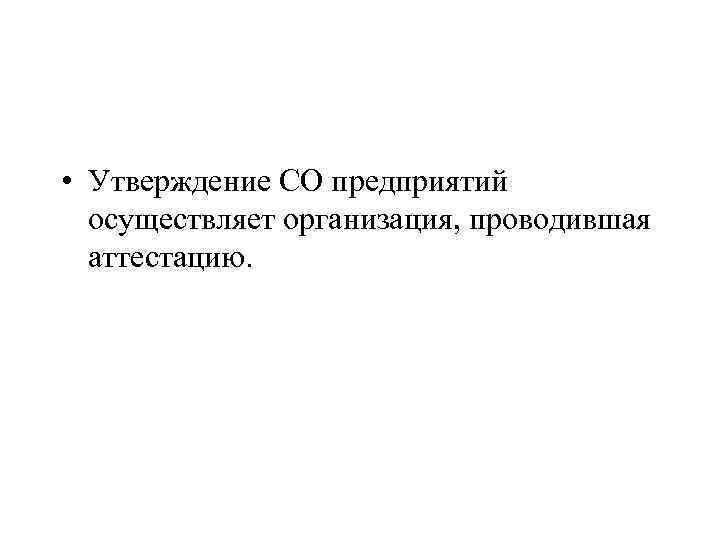  • Утверждение СО предприятий осуществляет организация, проводившая аттестацию. 