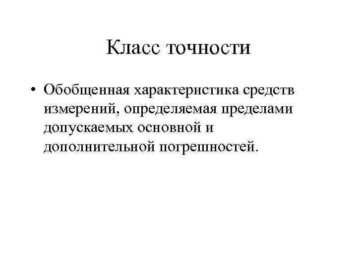 Класс точности • Обобщенная характеристика средств измерений, определяемая пределами допускаемых основной и дополнительной погрешностей.