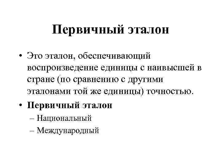 Первичный эталон • Это эталон, обеспечивающий воспроизведение единицы с наивысшей в стране (по сравнению
