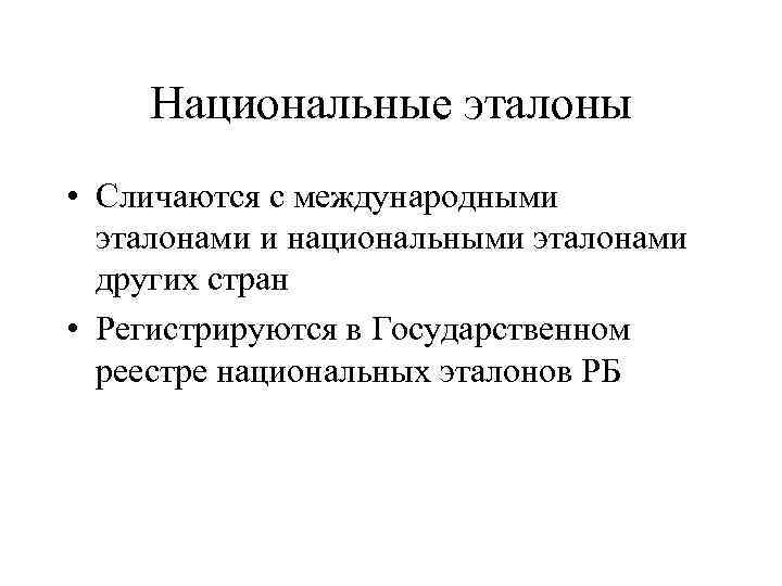 Национальные эталоны • Сличаются с международными эталонами и национальными эталонами других стран • Регистрируются