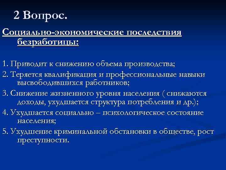 2 Вопрос. Социально-экономические последствия безработицы: 1. Приводит к снижению объема производства; 2. Теряется квалификация