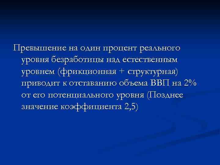 Превышение на один процент реального уровня безработицы над естественным уровнем (фрикционная + структурная) приводит