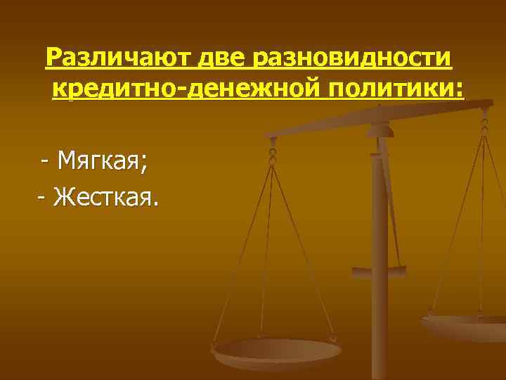 Различают две разновидности кредитно-денежной политики: - Мягкая; - Жесткая. 