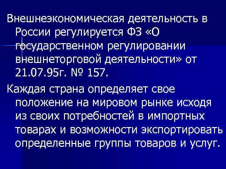 Внешнеэкономическая деятельность в России регулируется ФЗ «О государственном регулировании внешнеторговой деятельности» от 21. 07.