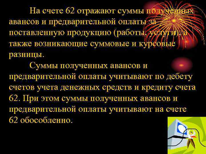 На счете 62 отражают суммы полученных авансов и предварительной оплаты за поставленную продукцию (работы,