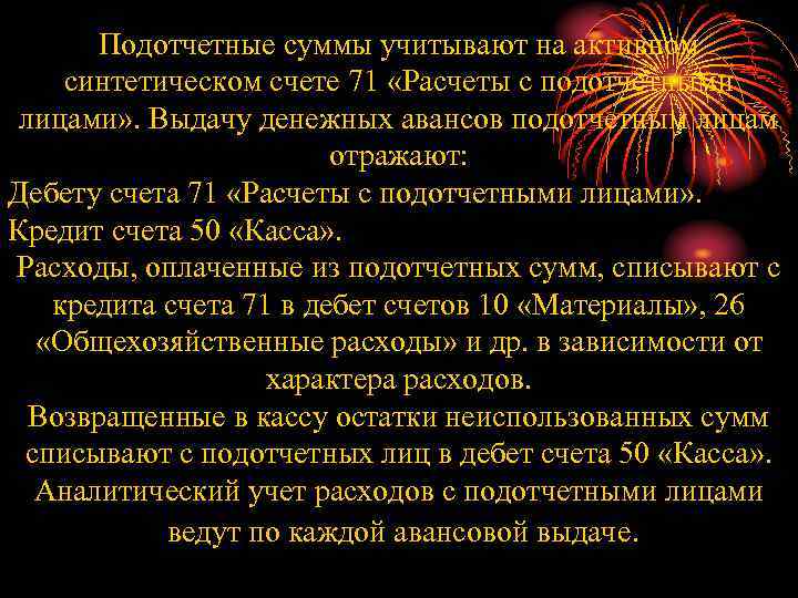 Подотчетные суммы учитывают на активном синтетическом счете 71 «Расчеты с подотчетными лицами» . Выдачу