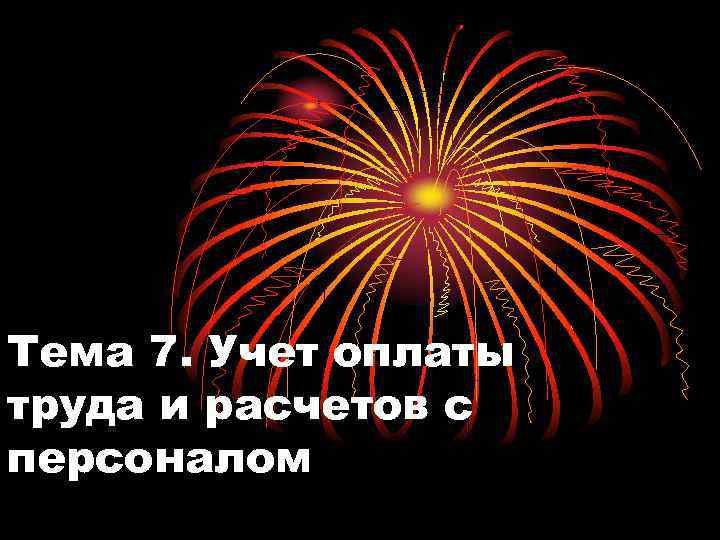 Тема 7. Учет оплаты труда и расчетов с персоналом 