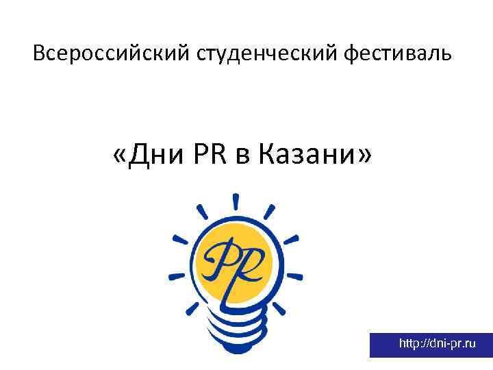 Всероссийский студенческий фестиваль «Дни PR в Казани» http: //dni-pr. ru 