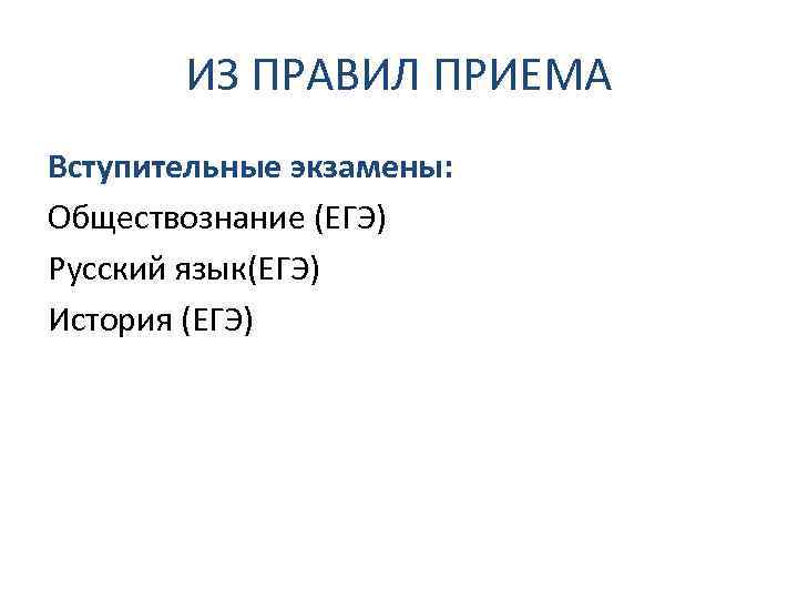 ИЗ ПРАВИЛ ПРИЕМА Вступительные экзамены: Обществознание (ЕГЭ) Русский язык(ЕГЭ) История (ЕГЭ) 