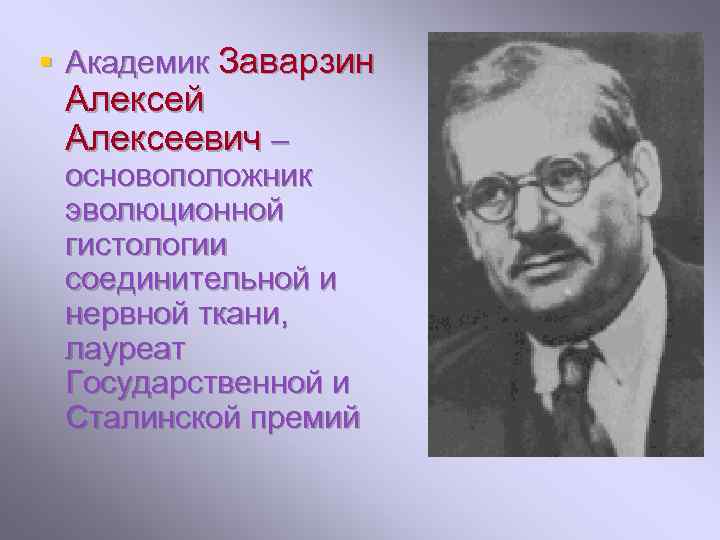 § Академик Заварзин Алексей Алексеевич – основоположник эволюционной гистологии соединительной и нервной ткани, лауреат