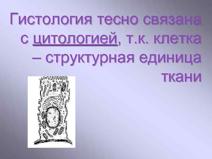 Гистология тесно связана с цитологией, т. к. клетка – структурная единица ткани 