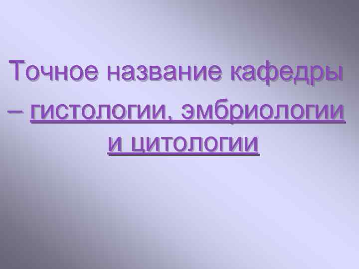 Точное название кафедры – гистологии, эмбриологии и цитологии 