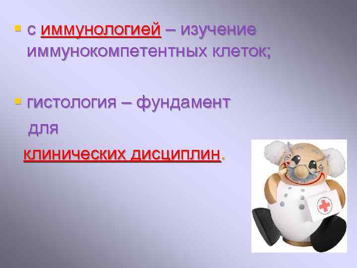 § с иммунологией – изучение иммунокомпетентных клеток; § гистология – фундамент для клинических дисциплин.