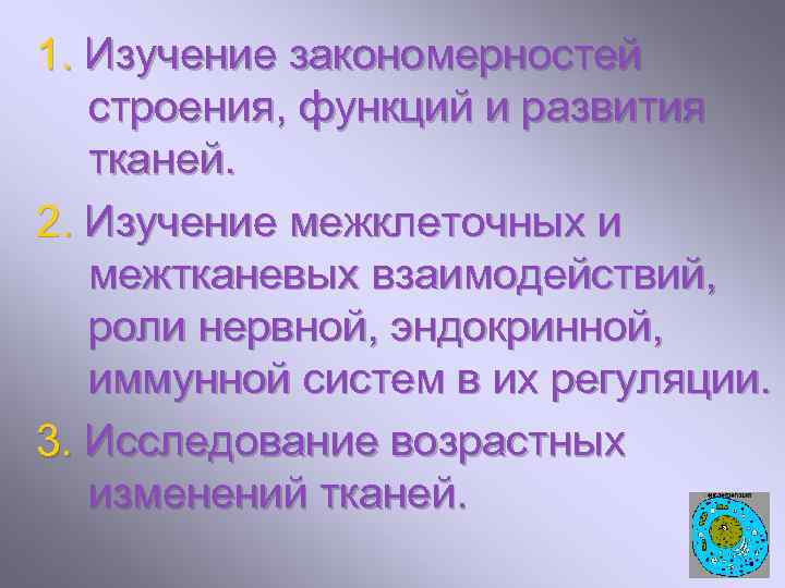 1. Изучение закономерностей строения, функций и развития тканей. 2. Изучение межклеточных и межтканевых взаимодействий,