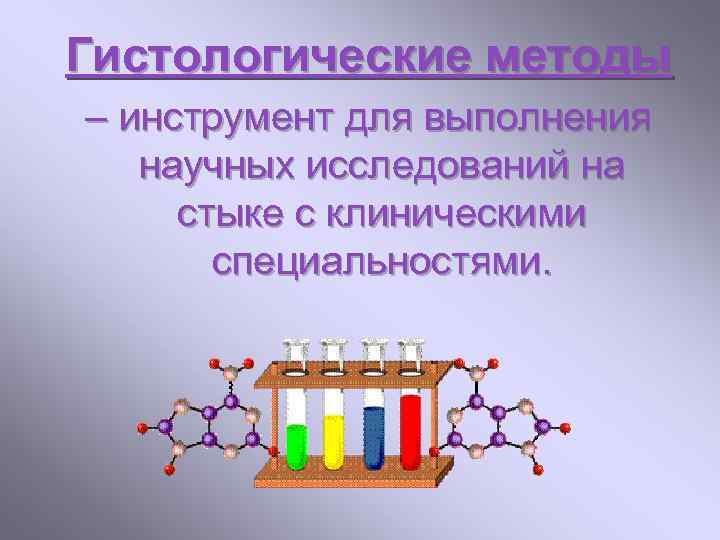 Гистологические методы – инструмент для выполнения научных исследований на стыке с клиническими специальностями. 