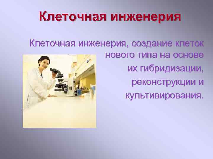 Клеточная инженерия, создание клеток нового типа на основе их гибридизации, реконструкции и культивирования. 