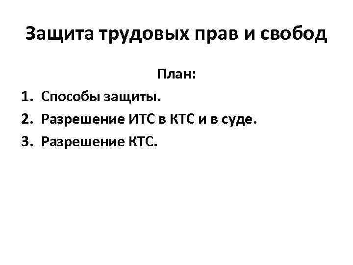 Защита трудовых прав и свобод План: 1. Способы защиты. 2. Разрешение ИТС в КТС