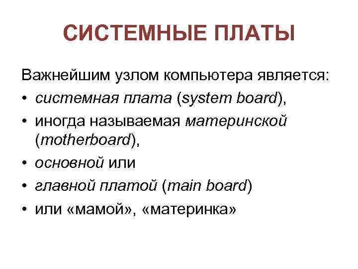 СИСТЕМНЫЕ ПЛАТЫ Важнейшим узлом компьютера является: • системная плата (system board), • иногда называемая