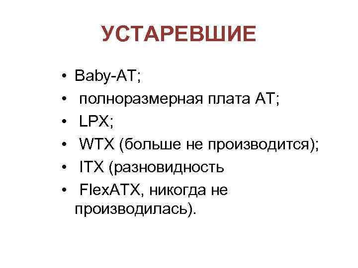 УСТАРЕВШИЕ • • • Baby-AT; полноразмерная плата AT; LPX; WTX (больше не производится); ITX