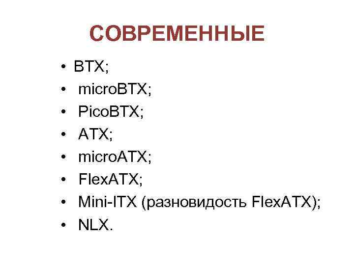 СОВРЕМЕННЫЕ • • BTX; micro. BTX; Pico. BTX; ATX; micro. ATX; Flex. ATX; Mini-ITX