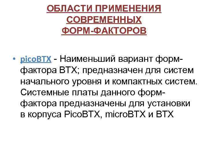 ОБЛАСТИ ПРИМЕНЕНИЯ СОВРЕМЕННЫХ ФОРМ-ФАКТОРОВ • pico. BTX - Наименьший вариант формфактора BTX; предназначен для