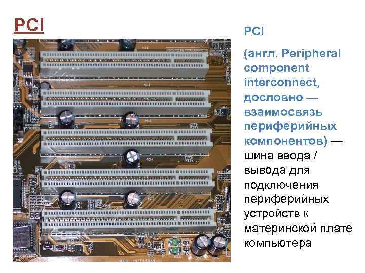 PCI (англ. Peripheral component interconnect, дословно — взаимосвязь периферийных компонентов) — шина ввода /