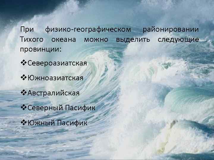 При физико-географическом районировании Тихого океана можно выделить следующие провинции: v. Североазиатская v. Южноазиатская v.