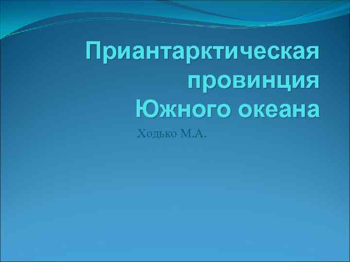 Приантарктическая провинция Южного океана Ходько М. А. 