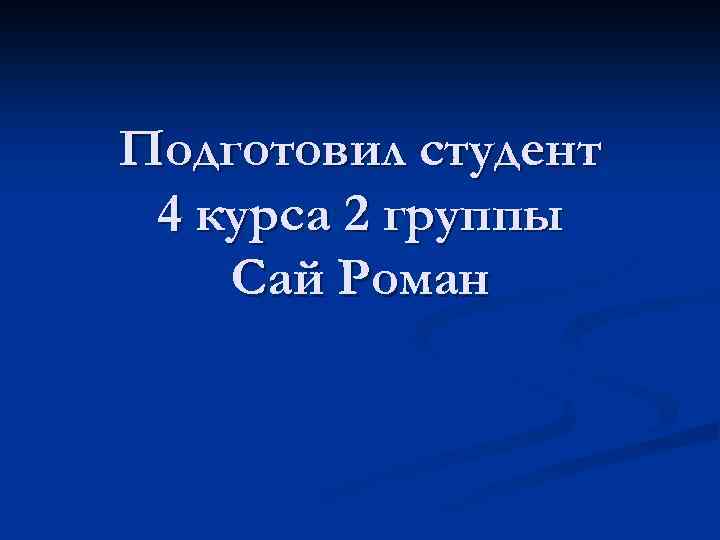 Подготовил студент 4 курса 2 группы Сай Роман 