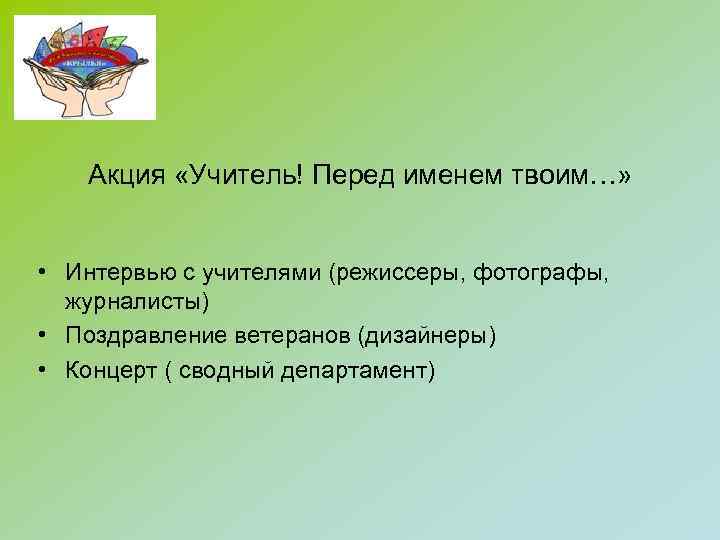 Акция «Учитель! Перед именем твоим…» • Интервью с учителями (режиссеры, фотографы, журналисты) • Поздравление