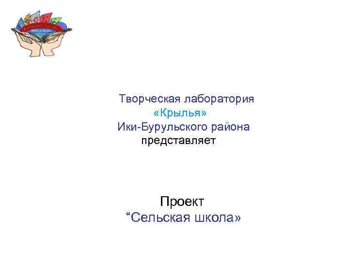 Творческая лаборатория «Крылья» Ики-Бурульского района представляет Проект “Сельская школа» 