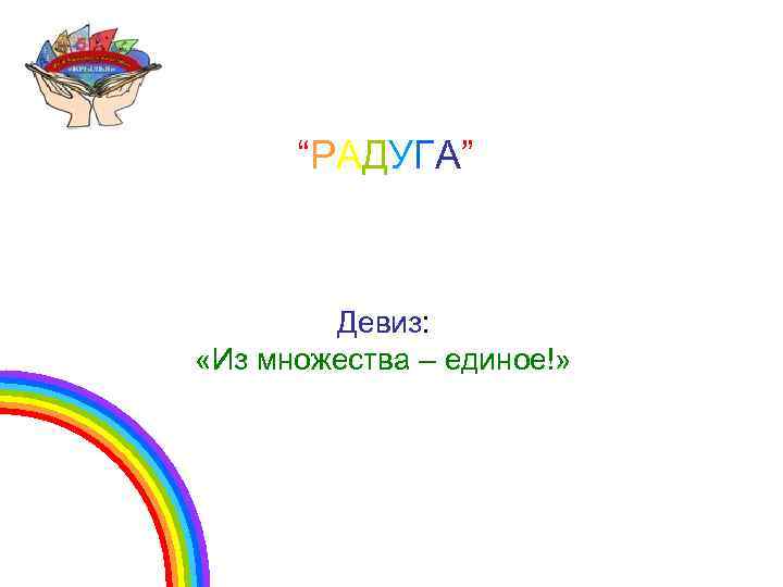 “РАДУГА” Девиз: «Из множества – единое!» 
