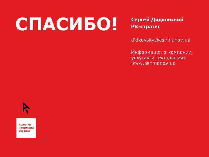 СПАСИБО! Сергей Дидковский PR-стратег didkovsky@ashmanov. ua Информация о компании, услугах и технологиях www. ashmanov.