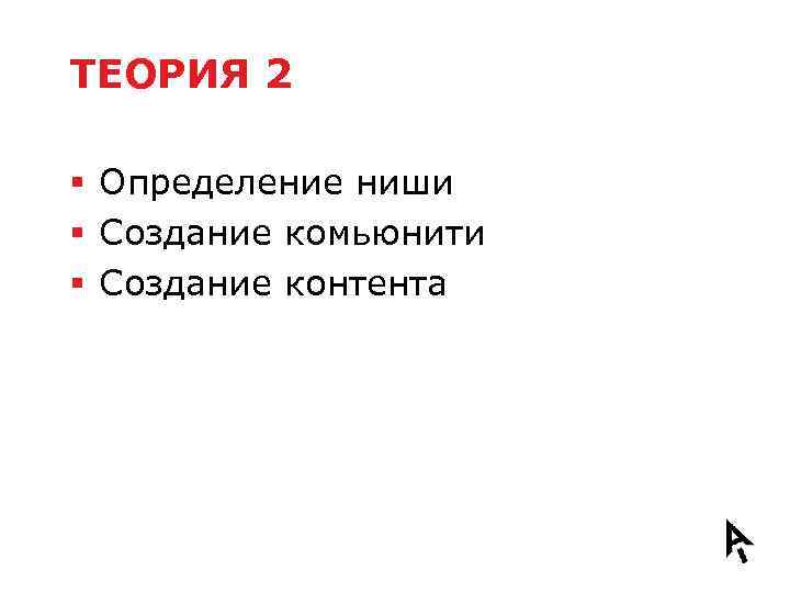 ТЕОРИЯ 2 § Определение ниши § Создание комьюнити § Создание контента 