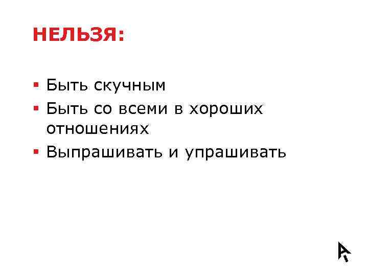 НЕЛЬЗЯ: § Быть скучным § Быть со всеми в хороших отношениях § Выпрашивать и