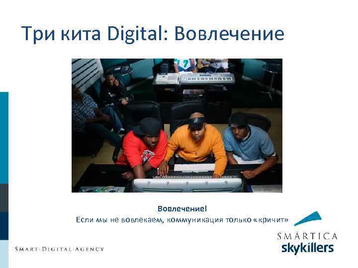 Три кита Digital: Вовлечение! Если мы не вовлекаем, коммуникация только «кричит» 