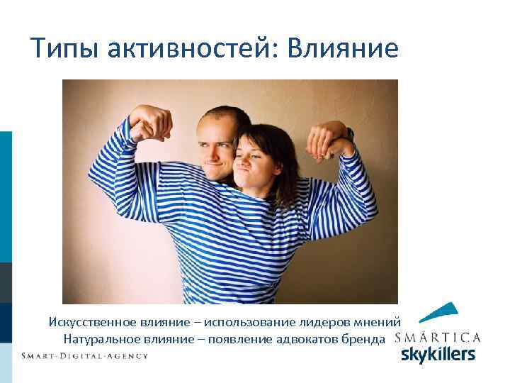 Типы активностей: Влияние Искусственное влияние – использование лидеров мнений Натуральное влияние – появление адвокатов