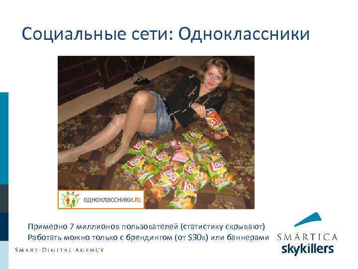 Социальные сети: Одноклассники Примерно 7 миллионов пользователей (статистику скрывают) Работать можно только с брендингом