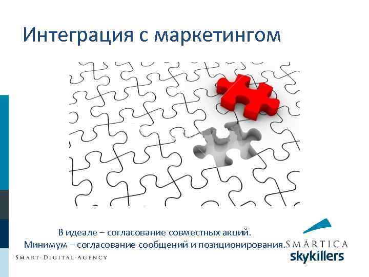 Интеграция с маркетингом В идеале – согласование совместных акций. Минимум – согласование сообщений и