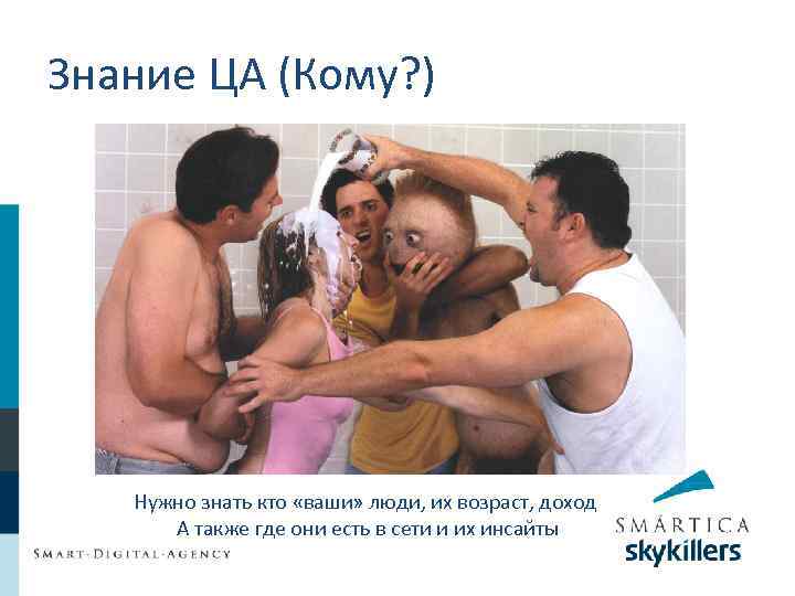Знание ЦА (Кому? ) Нужно знать кто «ваши» люди, их возраст, доход А также