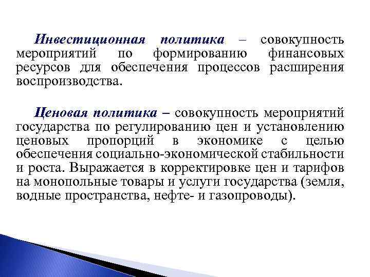 Инвестиционная политика – совокупность мероприятий по формированию финансовых ресурсов для обеспечения процессов расширения воспроизводства.