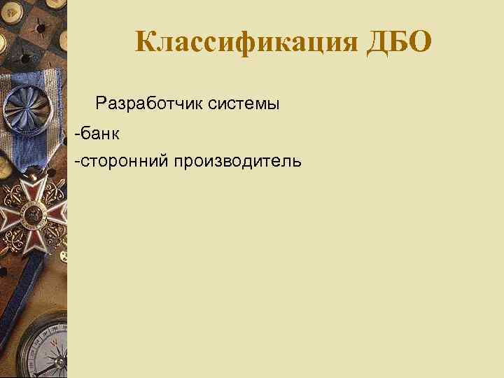 Классификация ДБО Разработчик системы -банк -сторонний производитель 