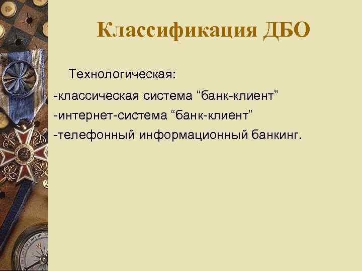 Классификация ДБО Технологическая: -классическая система “банк-клиент” -интернет-система “банк-клиент” -телефонный информационный банкинг. 