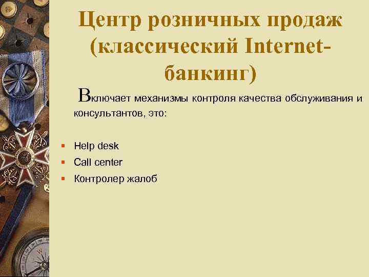 Центр розничных продаж (классический Internetбанкинг) Включает механизмы контроля качества обслуживания и консультантов, это: Help